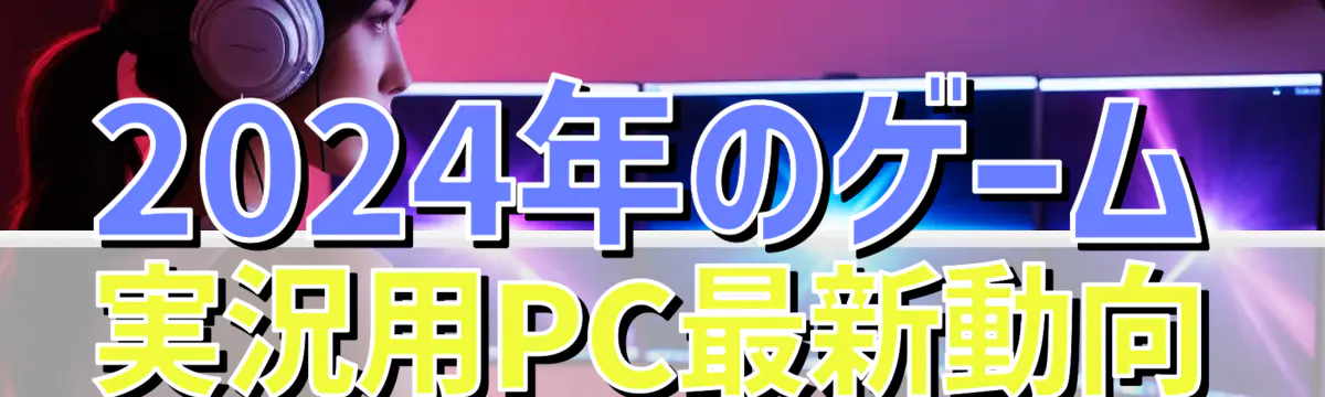 2024年のゲーム実況用PC最新動向