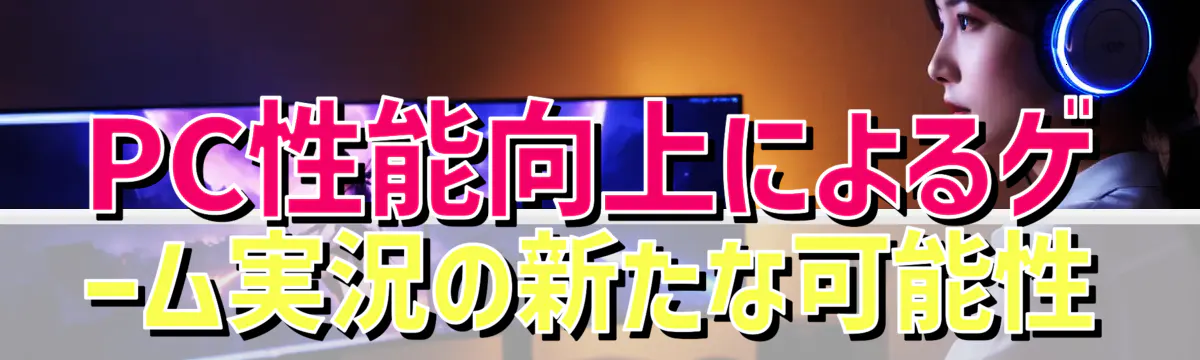 PC性能向上によるゲーム実況の新たな可能性
