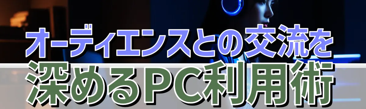 オーディエンスとの交流を深めるPC利用術