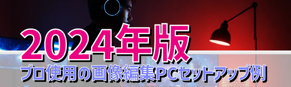 2024年版 プロ使用の画像編集PCセットアップ例