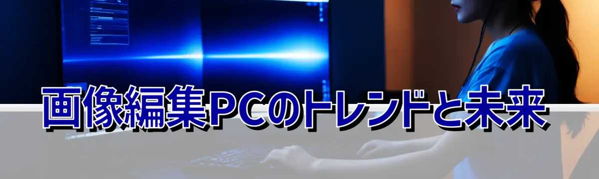 画像編集PCのトレンドと未来