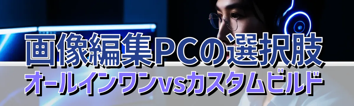 画像編集PCの選択肢：オールインワンvsカスタムビルド