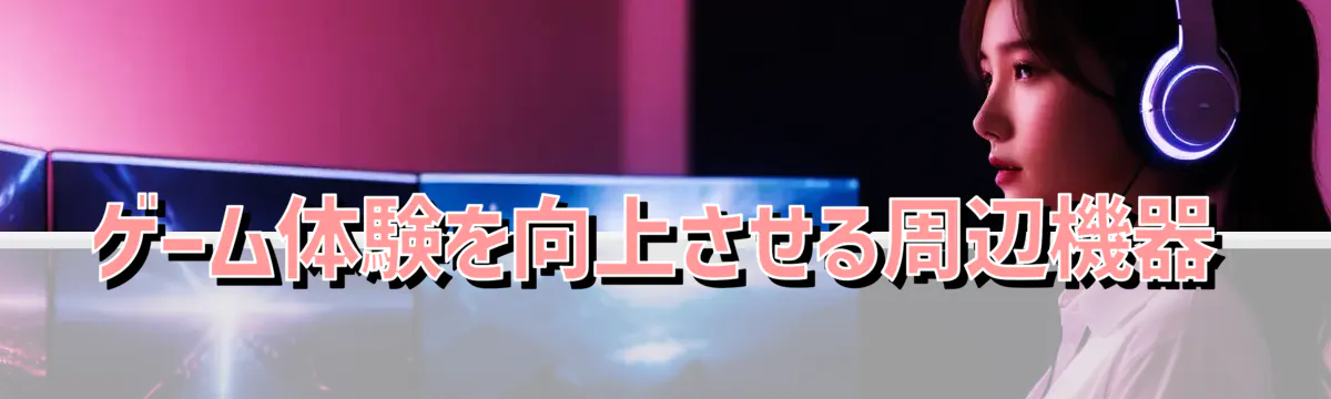 ゲーム体験を向上させる周辺機器