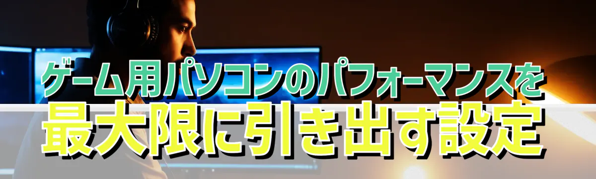 ゲーム用パソコンのパフォーマンスを最大限に引き出す設定