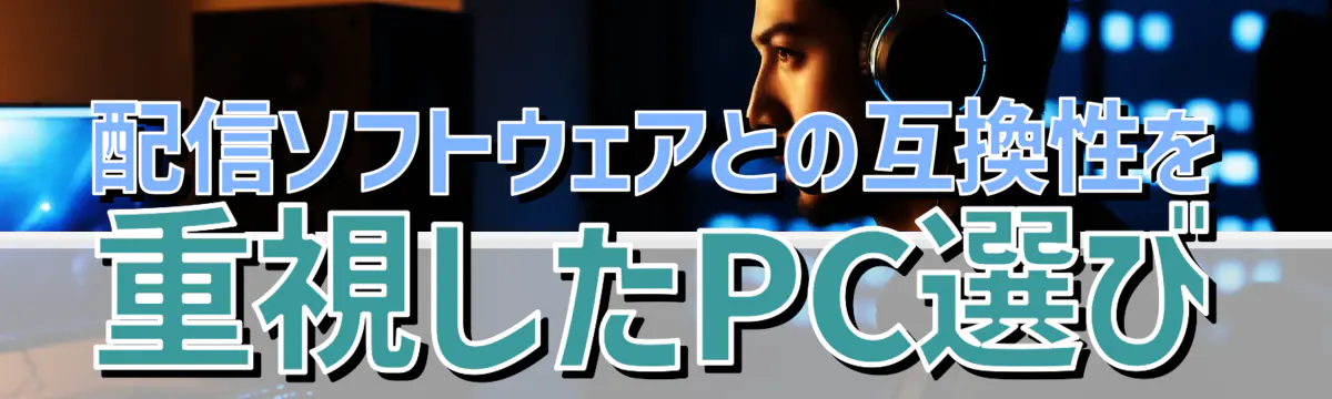 配信ソフトウェアとの互換性を重視したPC選び