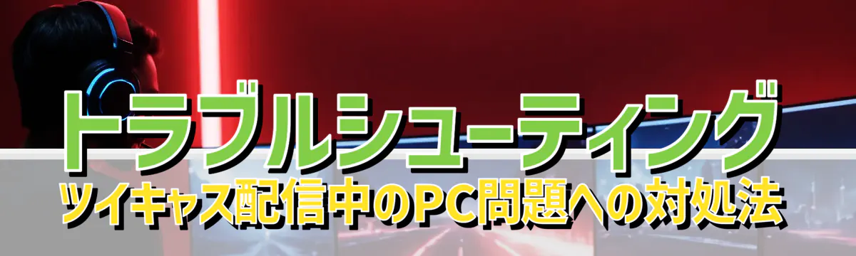 トラブルシューティング：ツイキャス配信中のPC問題への対処法