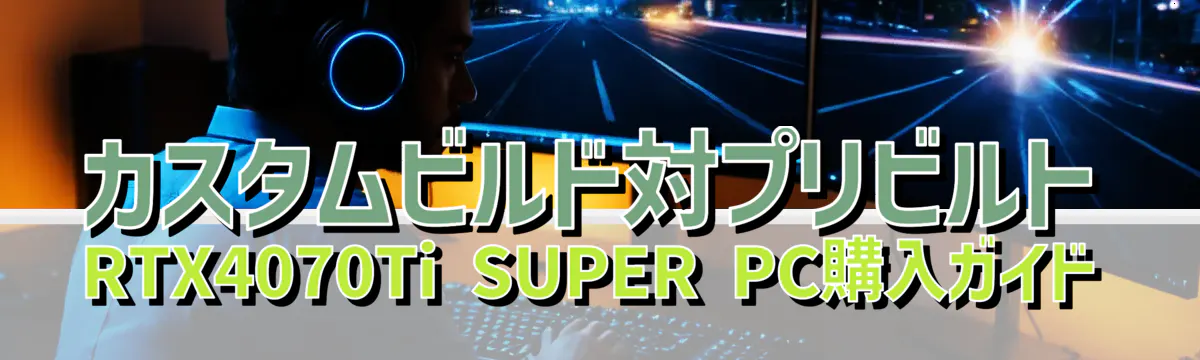 カスタムビルド対プリビルト: RTX4070Ti SUPER PC購入ガイド