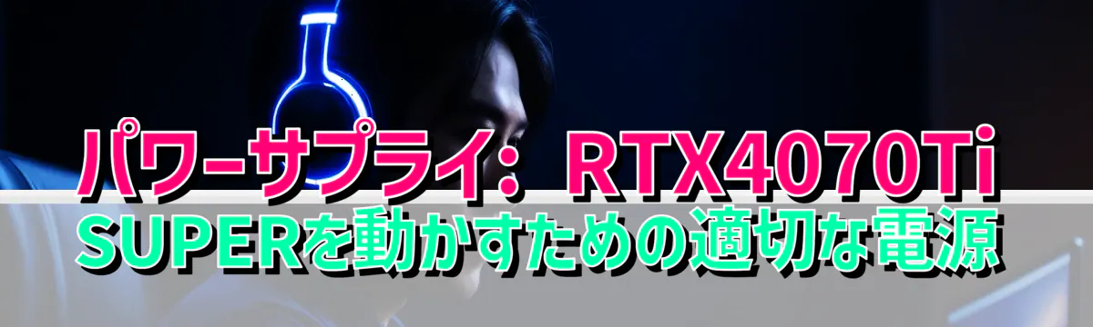 パワーサプライ: RTX4070Ti SUPERを動かすための適切な電源