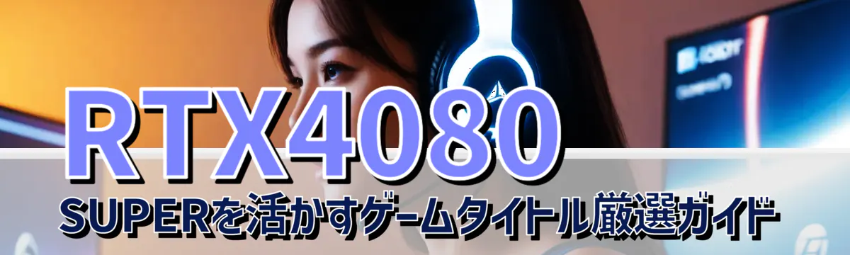 RTX4080 SUPERを活かすゲームタイトル厳選ガイド