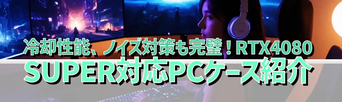 冷却性能、ノイズ対策も完璧！RTX4080 SUPER対応PCケース紹介