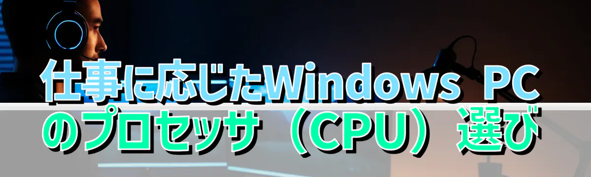 仕事に応じたWindows PCのプロセッサ（CPU）選び