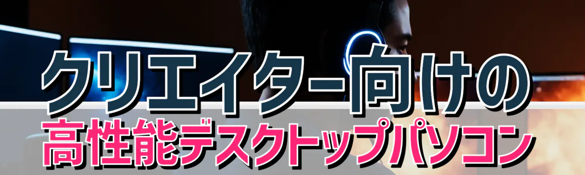 クリエイター向けの高性能デスクトップパソコン