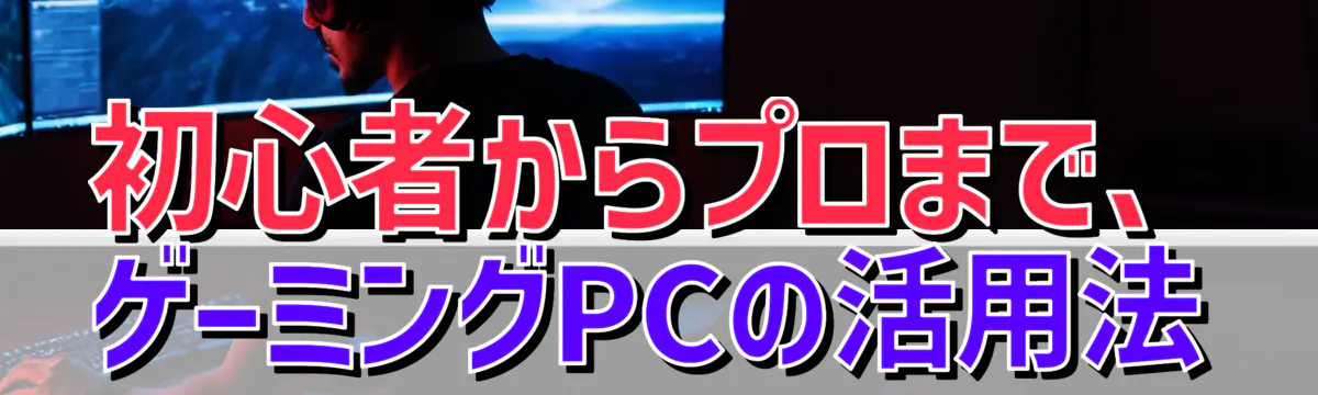 初心者からプロまで、ゲーミングPCの活用法