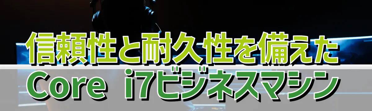 信頼性と耐久性を備えたCore i7ビジネスマシン