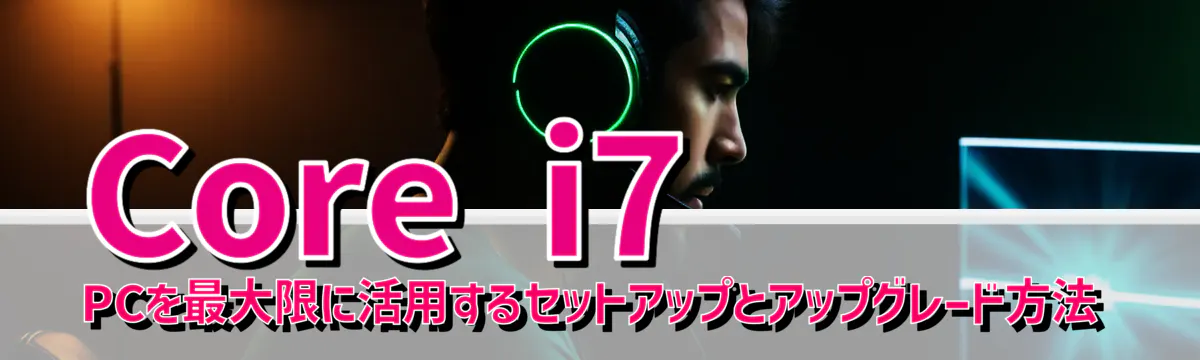 Core i7 PCを最大限に活用するセットアップとアップグレード方法