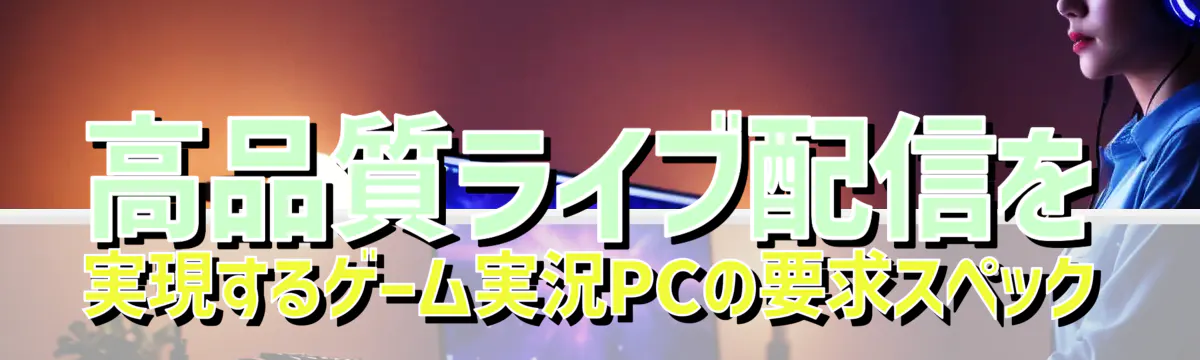 高品質ライブ配信を実現するゲーム実況PCの要求スペック