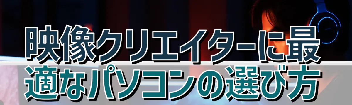 映像クリエイターに最適なパソコンの選び方