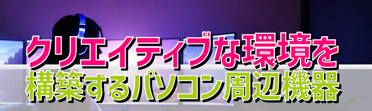 クリエイティブな環境を構築するパソコン周辺機器