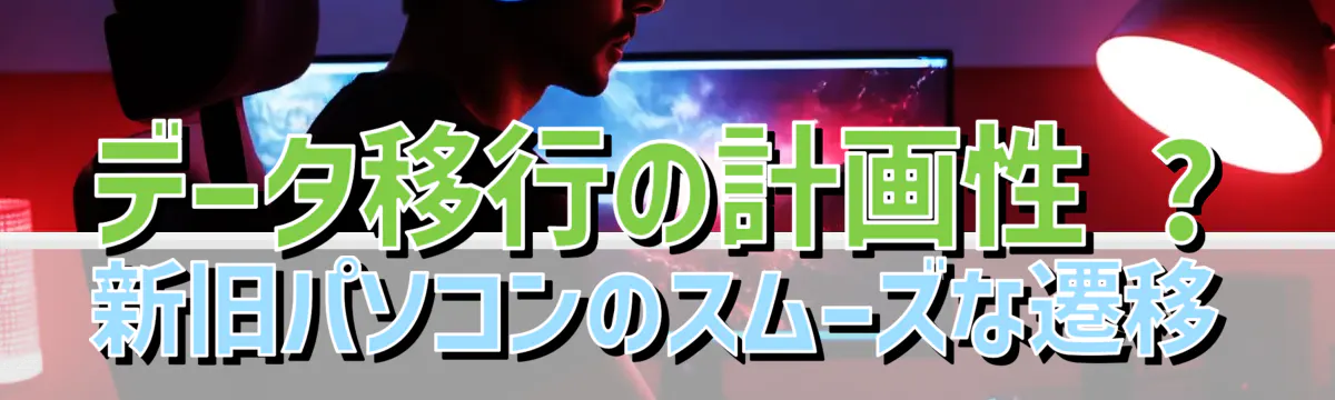 データ移行の計画性 ? 新旧パソコンのスムーズな遷移