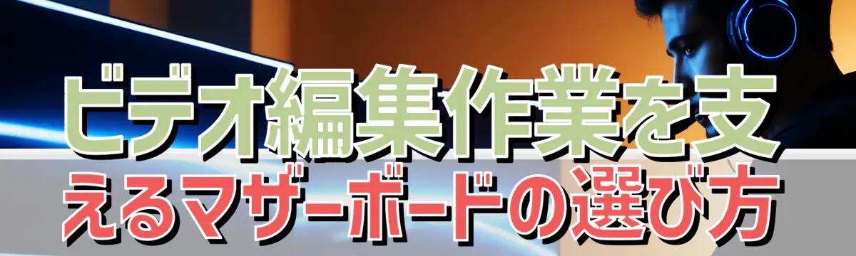 ビデオ編集作業を支えるマザーボードの選び方