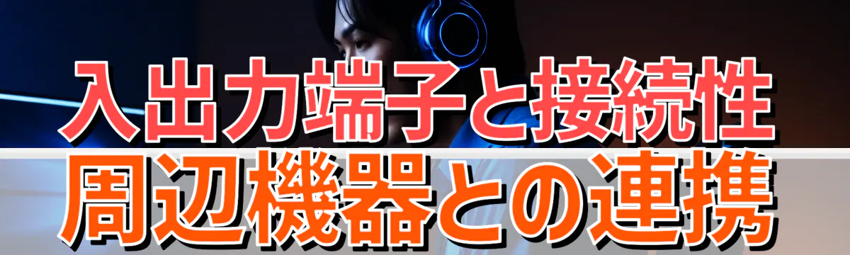 入出力端子と接続性 周辺機器との連携