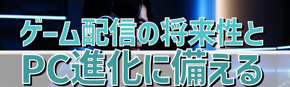 ゲーム配信の将来性とPC進化に備える