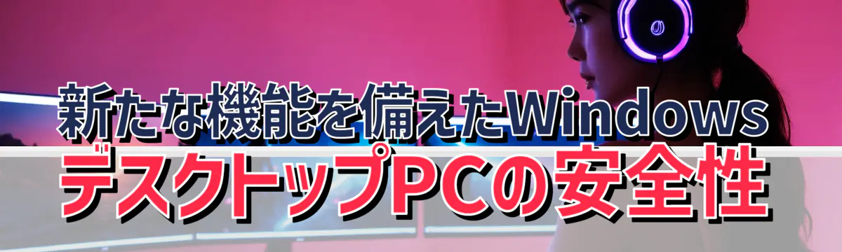 新たな機能を備えたWindowsデスクトップPCの安全性