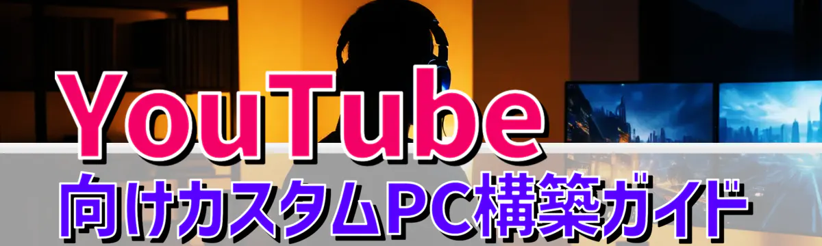 YouTube向けカスタムPC構築ガイド