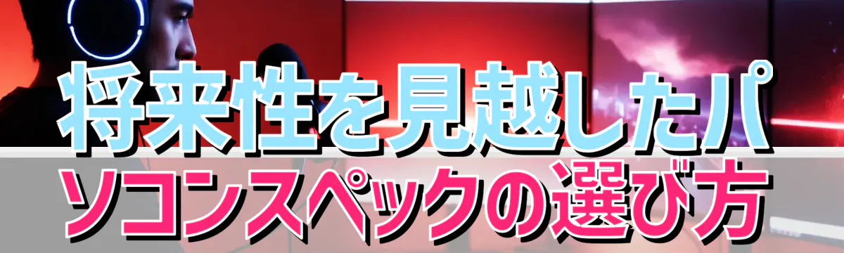 将来性を見越したパソコンスペックの選び方