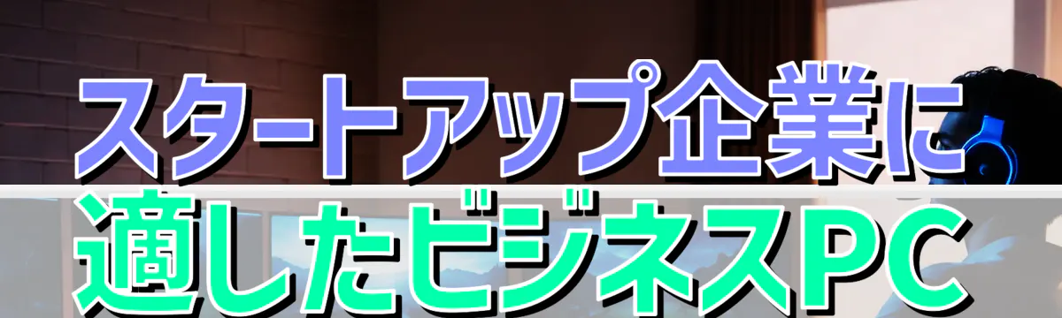 スタートアップ企業に適したビジネスPC