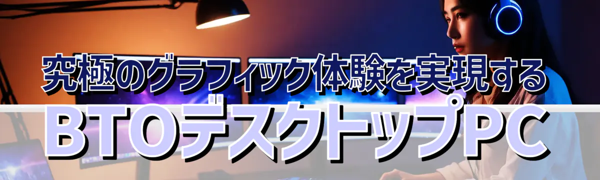 究極のグラフィック体験を実現するBTOデスクトップPC