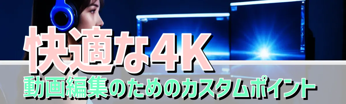 快適な4K動画編集のためのカスタムポイント