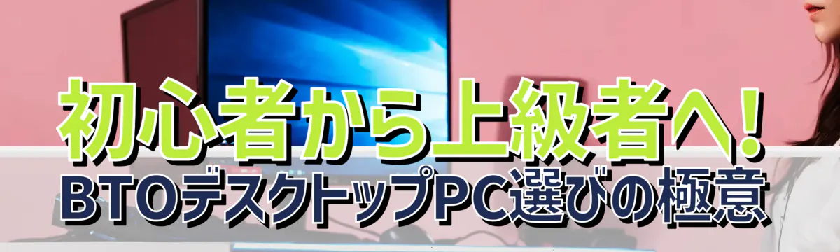 初心者から上級者へ! BTOデスクトップPC選びの極意