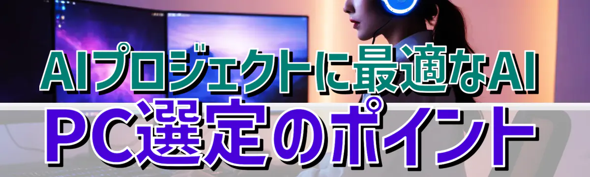 AIプロジェクトに最適なAI PC選定のポイント