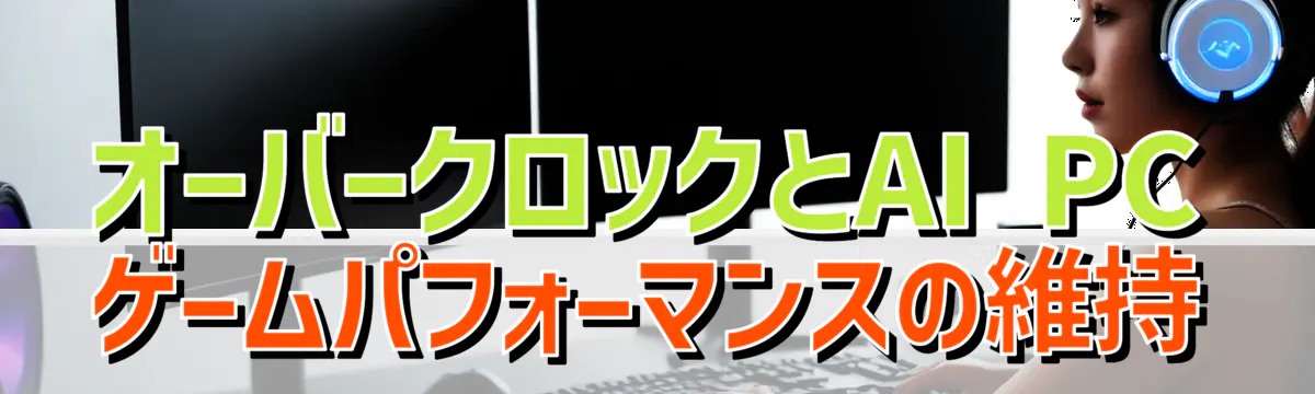 オーバークロックとAI PC ゲームパフォーマンスの維持