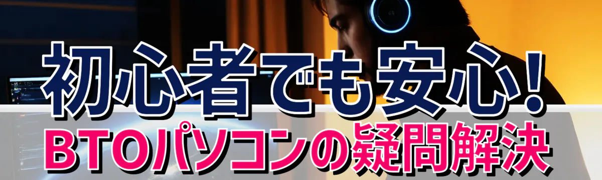 初心者でも安心! BTOパソコンの疑問解決
