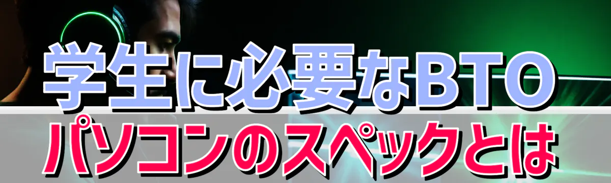学生に必要なBTOパソコンのスペックとは
