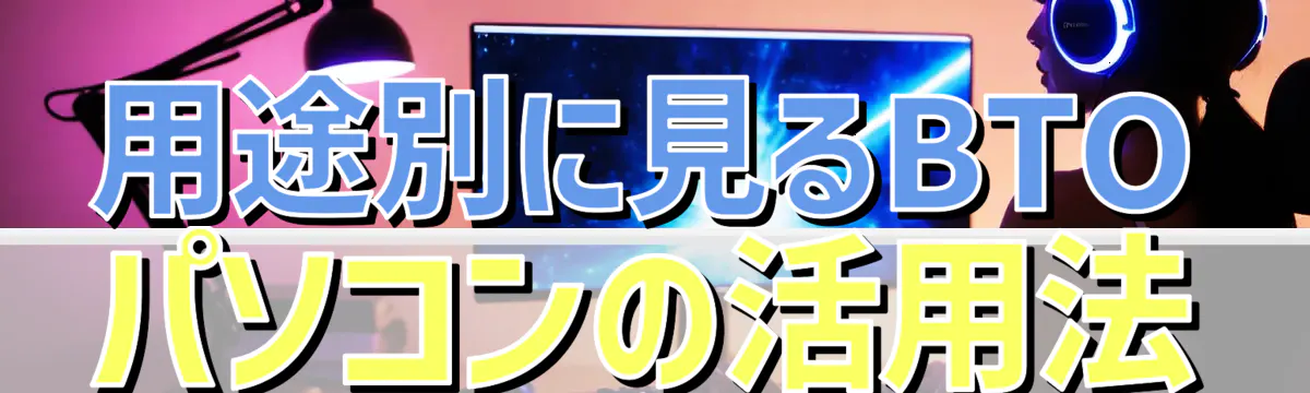 用途別に見るBTOパソコンの活用法
