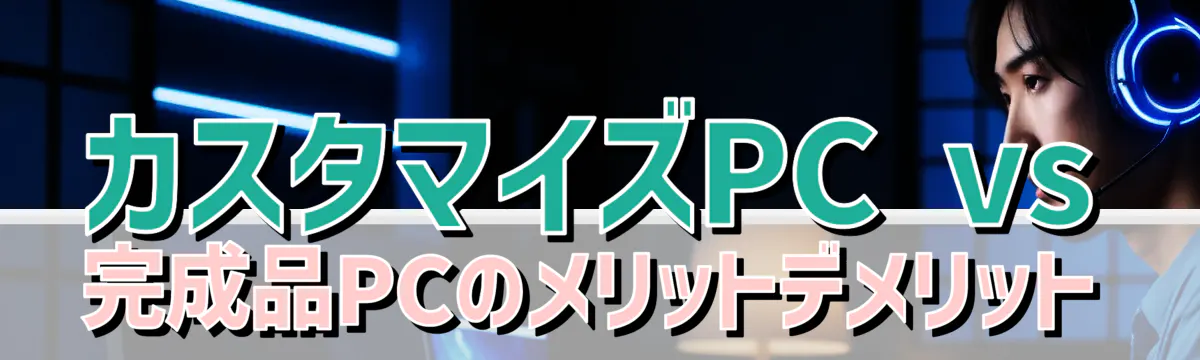 カスタマイズPC vs 完成品PCのメリットデメリット
