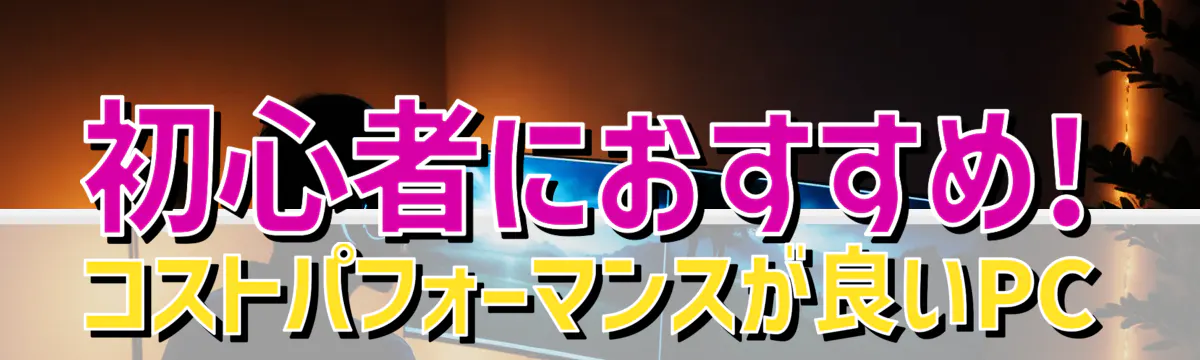 初心者におすすめ! コストパフォーマンスが良いPC
