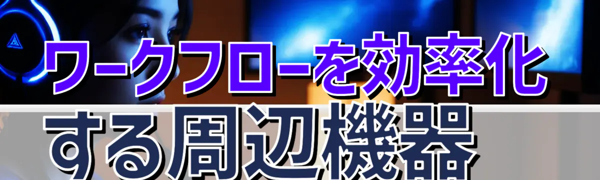 ワークフローを効率化する周辺機器
