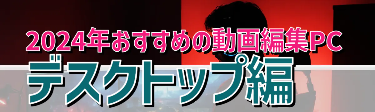2024年おすすめの動画編集PC デスクトップ編 
