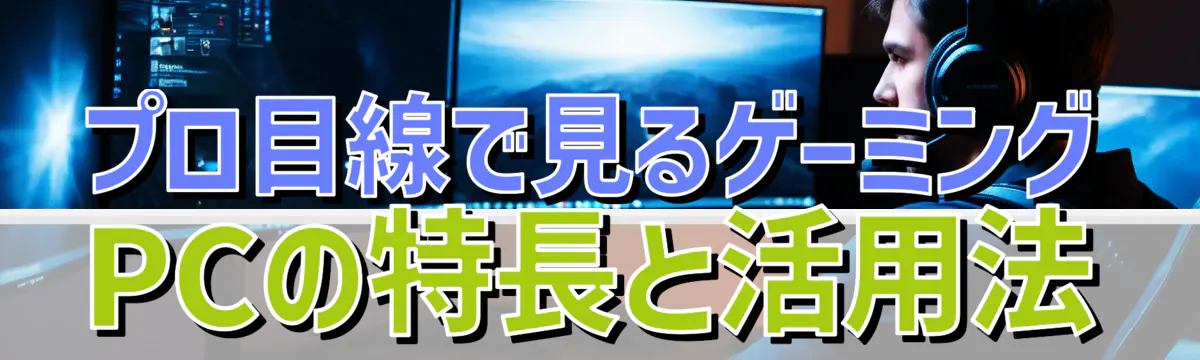 プロ目線で見るゲーミングPCの特長と活用法
