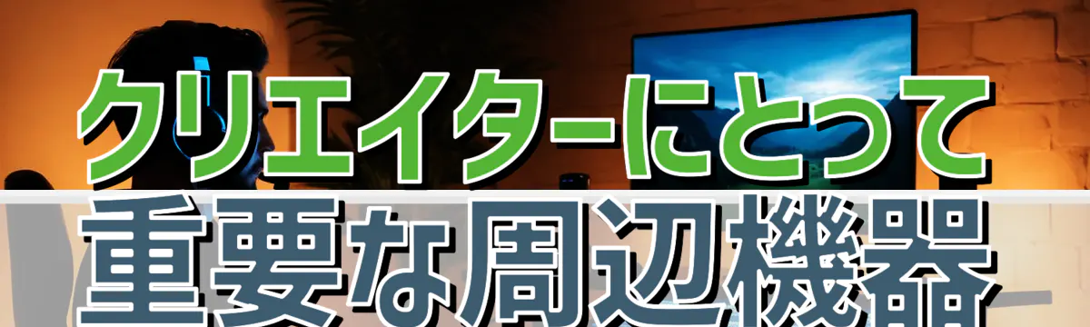 クリエイターにとって重要な周辺機器
