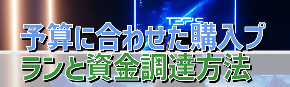 予算に合わせた購入プランと資金調達方法 
