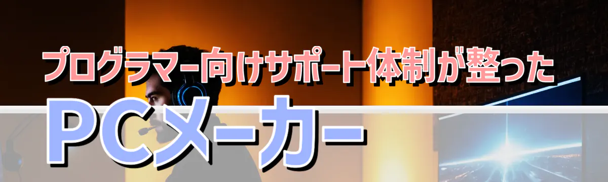 プログラマー向けサポート体制が整ったPCメーカー 

