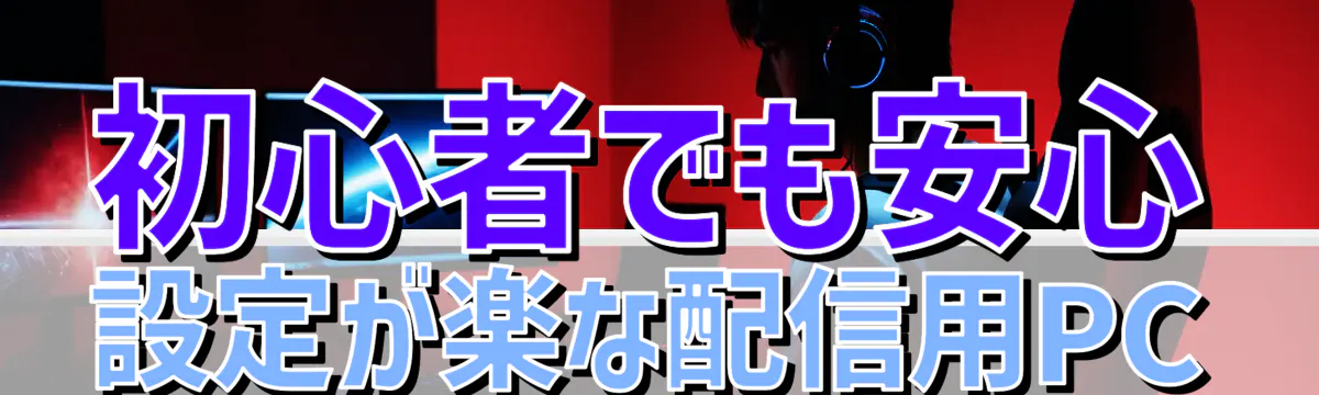 初心者でも安心 設定が楽な配信用PC
