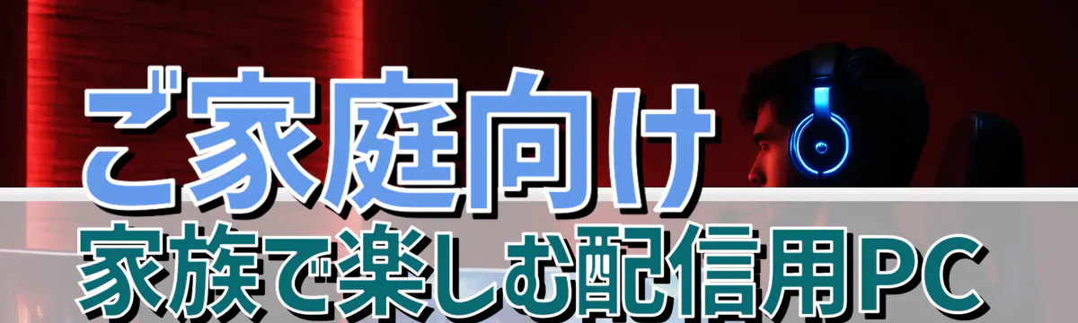 ご家庭向け 家族で楽しむ配信用PC
