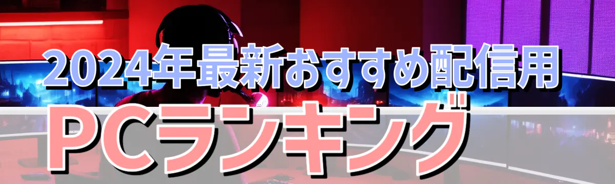 2024年最新おすすめ配信用PCランキング 
