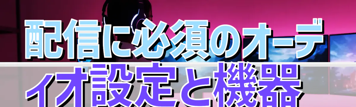 配信に必須のオーディオ設定と機器 

